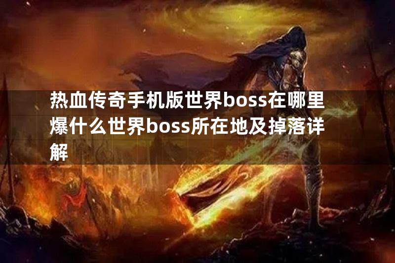 热血传奇手机版世界boss在哪里爆什么世界boss所在地及掉落详解