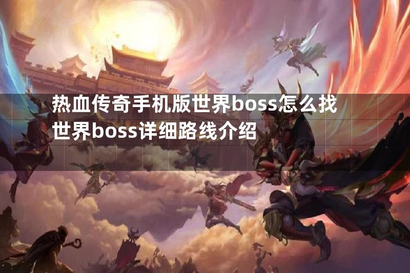 热血传奇手机版世界boss怎么找世界boss详细路线介绍