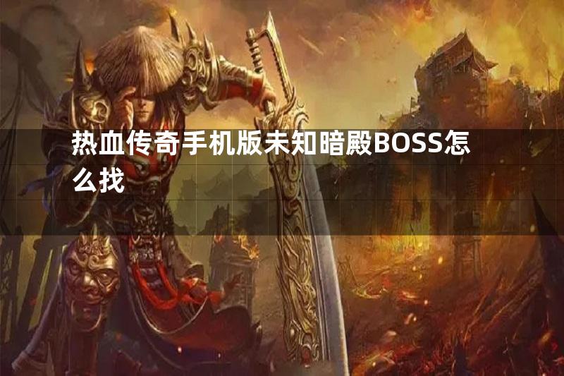 热血传奇手机版未知暗殿BOSS怎么找