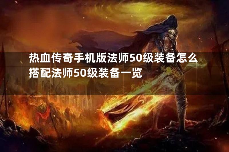 热血传奇手机版法师50级装备怎么搭配法师50级装备一览