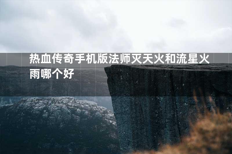 热血传奇手机版法师灭天火和流星火雨哪个好