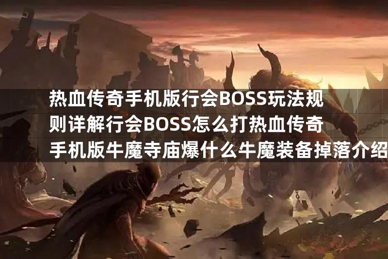 热血传奇手机版行会BOSS玩法规则详解行会BOSS怎么打热血传奇手机版牛魔寺庙爆什么牛魔装备掉落介绍