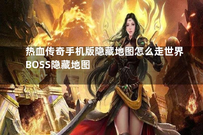 热血传奇手机版隐藏地图怎么走世界BOSS隐藏地图