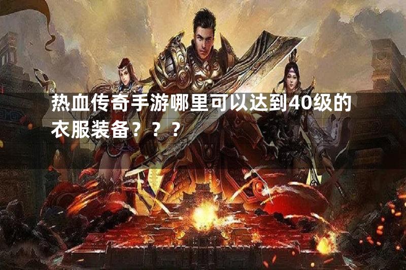 热血传奇手游哪里可以达到40级的衣服装备？？？