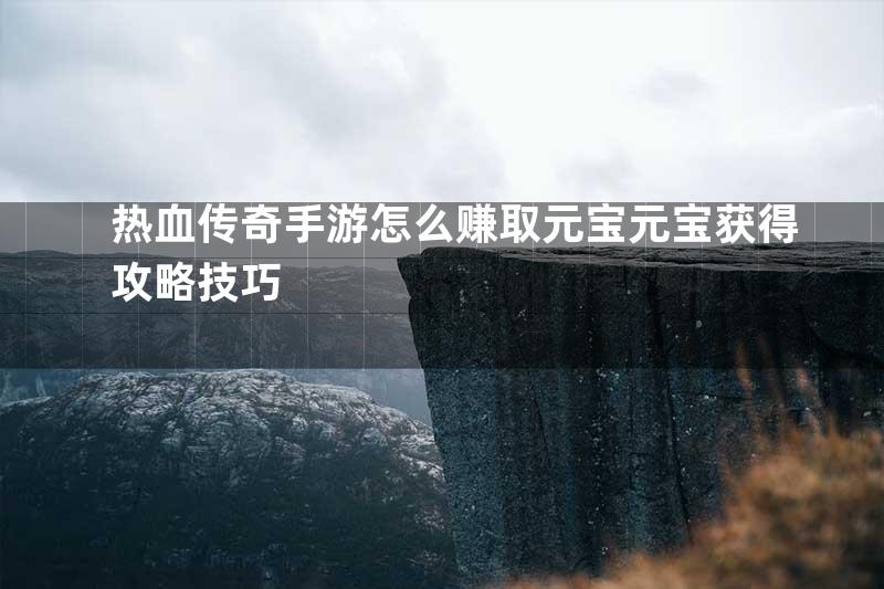 热血传奇手游怎么赚取元宝元宝获得攻略技巧