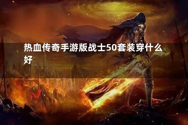 热血传奇手游版战士50套装穿什么好