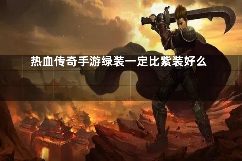 热血传奇手游绿装一定比紫装好么