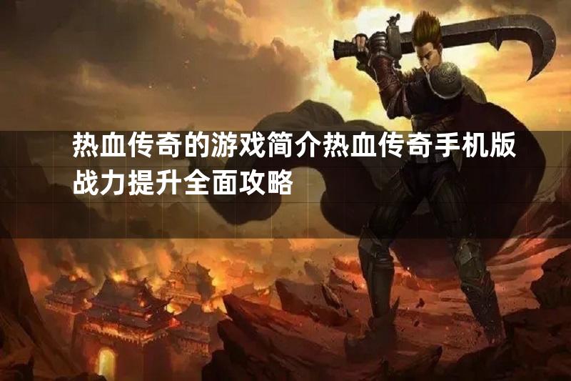 热血传奇的游戏简介热血传奇手机版战力提升全面攻略