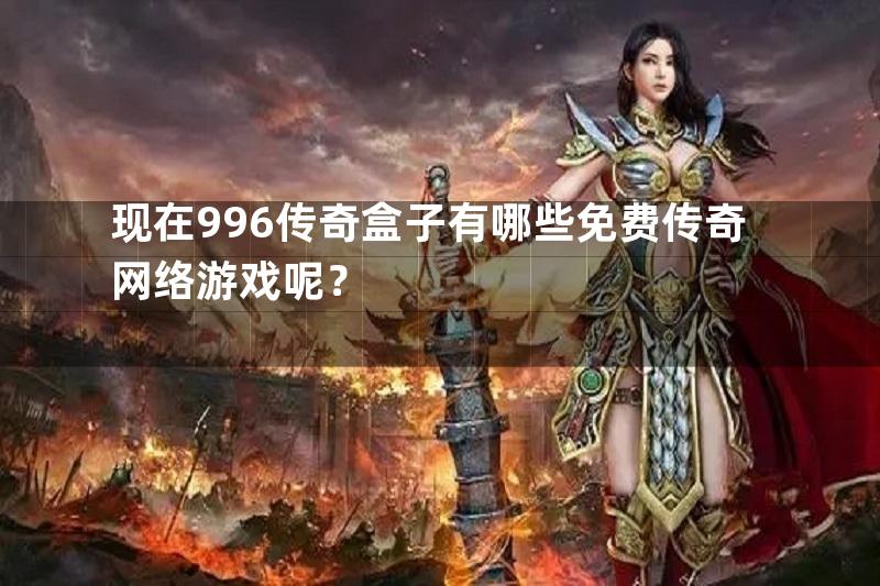 现在996传奇盒子有哪些免费传奇网络游戏呢？