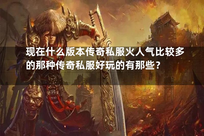 现在什么版本传奇私服火人气比较多的那种传奇私服好玩的有那些？