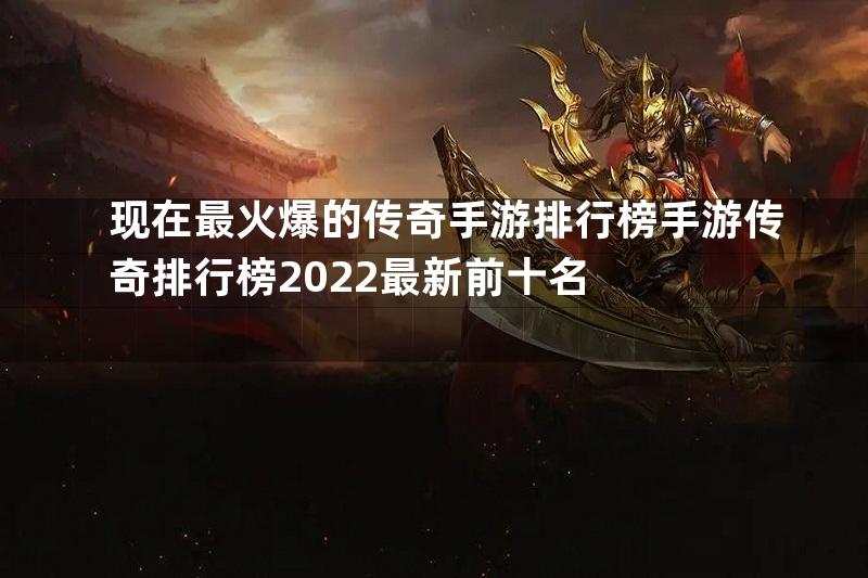 现在最火爆的传奇手游排行榜手游传奇排行榜2022最新前十名