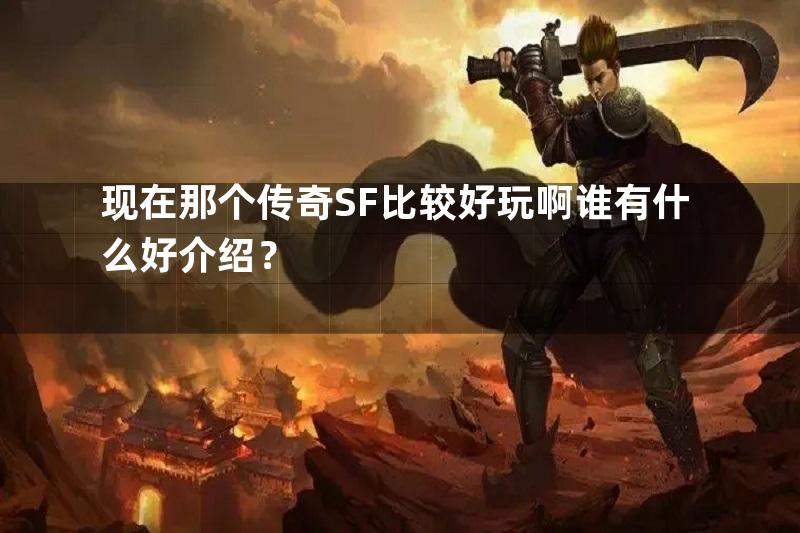 现在那个传奇SF比较好玩啊谁有什么好介绍？