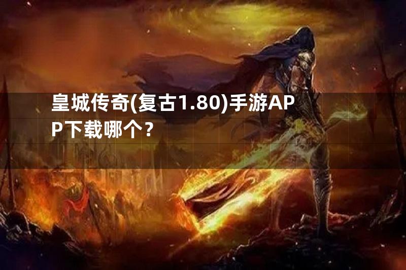 皇城传奇(复古1.80)手游APP下载哪个？