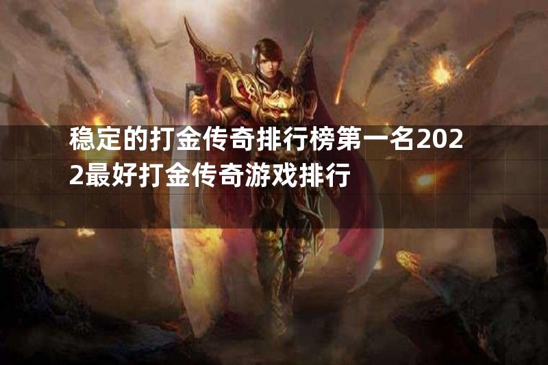 稳定的打金传奇排行榜第一名2022最好打金传奇游戏排行