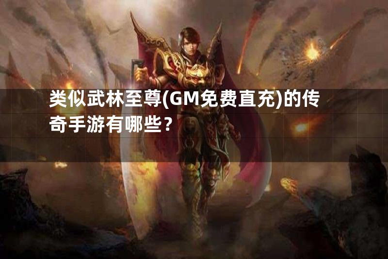 类似武林至尊(GM免费直充)的传奇手游有哪些？