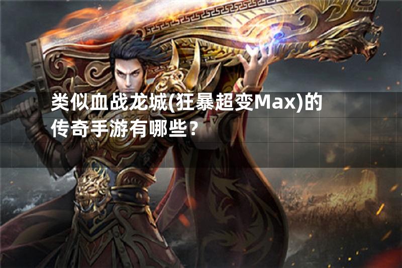 类似血战龙城(狂暴超变Max)的传奇手游有哪些？