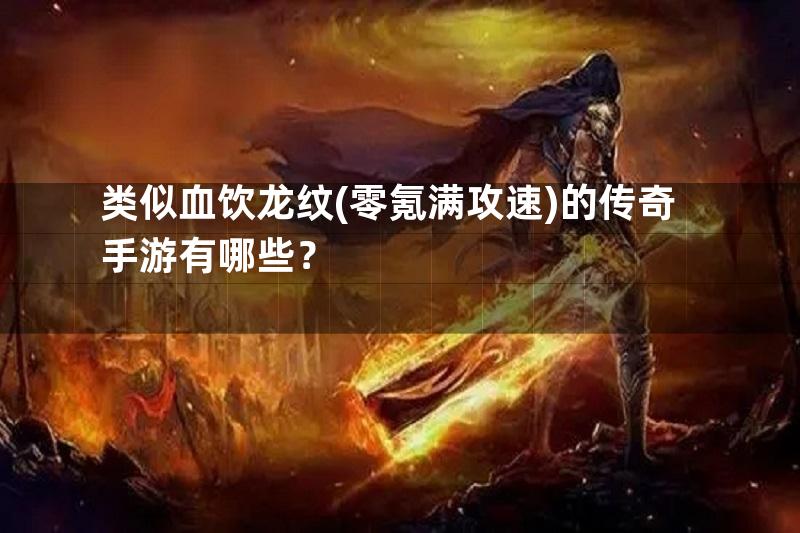 类似血饮龙纹(零氪满攻速)的传奇手游有哪些？