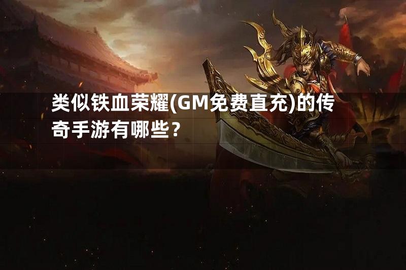 类似铁血荣耀(GM免费直充)的传奇手游有哪些？