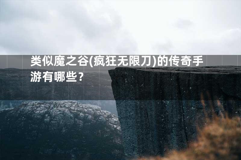 类似魔之谷(疯狂无限刀)的传奇手游有哪些？