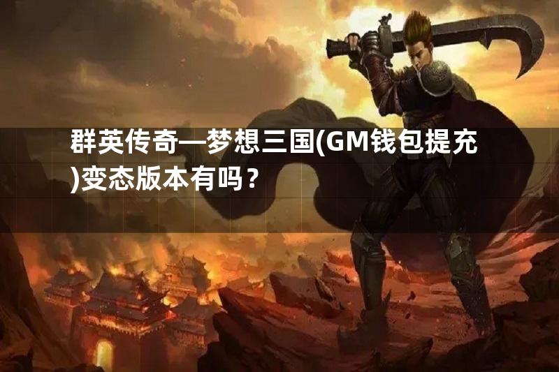 群英传奇—梦想三国(GM钱包提充)变态版本有吗？