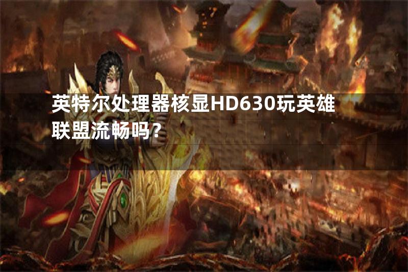 英特尔处理器核显HD630玩英雄联盟流畅吗？