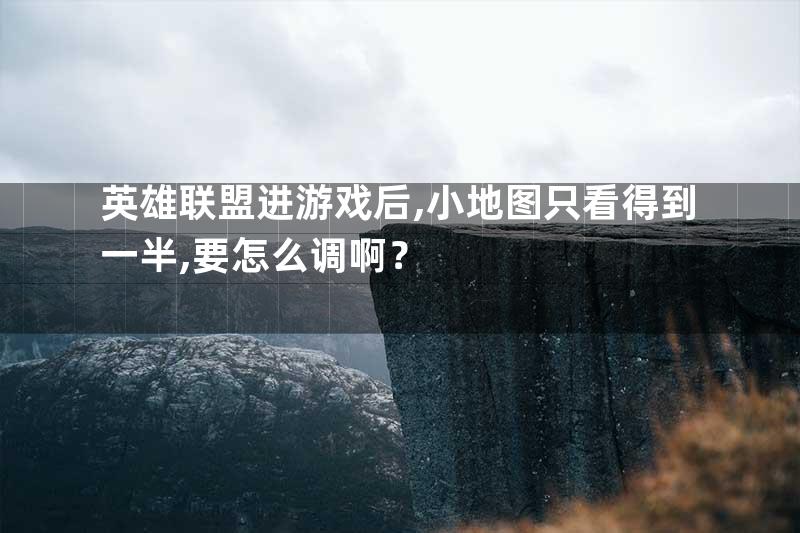 英雄联盟进游戏后,小地图只看得到一半,要怎么调啊？