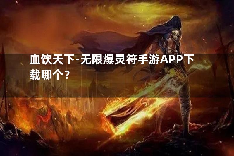 血饮天下-无限爆灵符手游APP下载哪个？