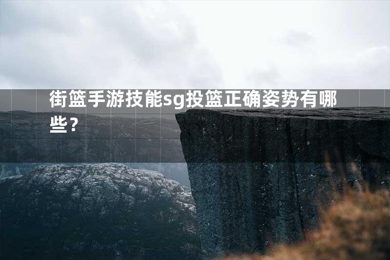 街篮手游技能sg投篮正确姿势有哪些？