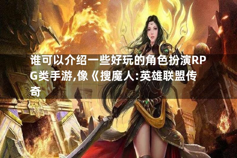 谁可以介绍一些好玩的角色扮演RPG类手游,像《搜魔人:英雄联盟传奇