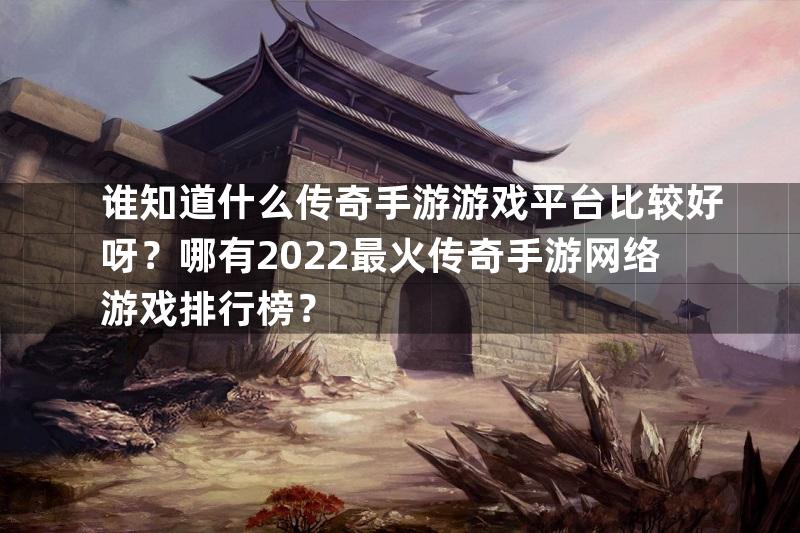 谁知道什么传奇手游游戏平台比较好呀？哪有2022最火传奇手游网络游戏排行榜？