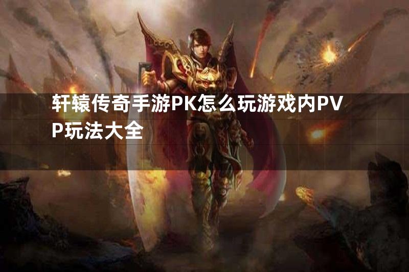 轩辕传奇手游PK怎么玩游戏内PVP玩法大全