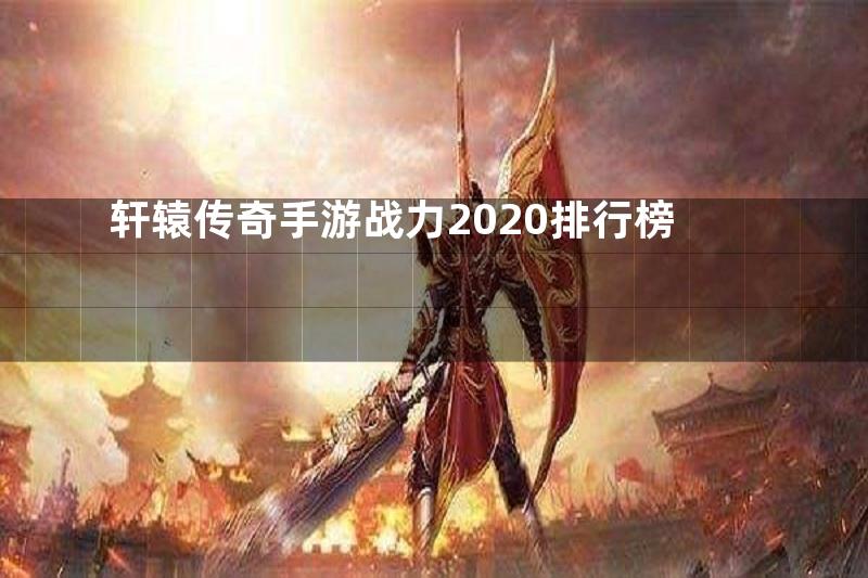 轩辕传奇手游战力2020排行榜