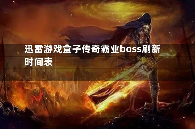 迅雷游戏盒子传奇霸业boss刷新时间表