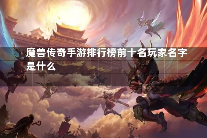 魔兽传奇手游排行榜前十名玩家名字是什么