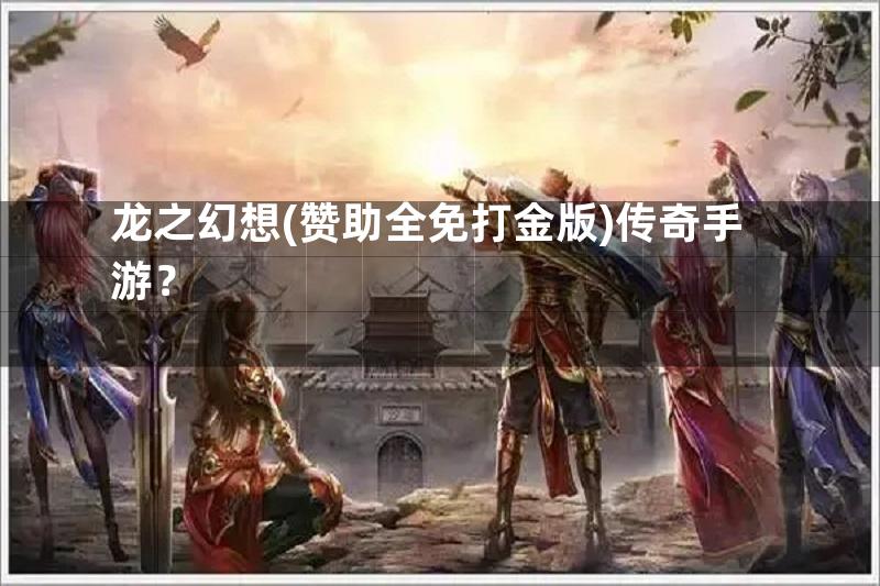 龙之幻想(赞助全免打金版)传奇手游？