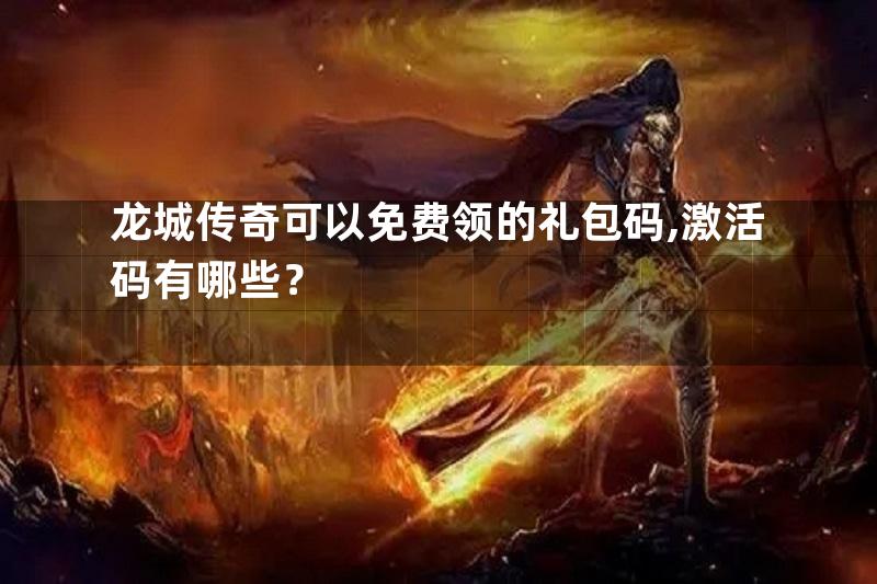 龙城传奇可以免费领的礼包码,激活码有哪些？